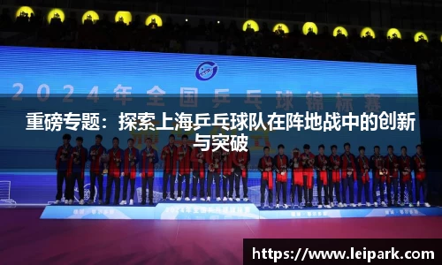 重磅专题：探索上海乒乓球队在阵地战中的创新与突破