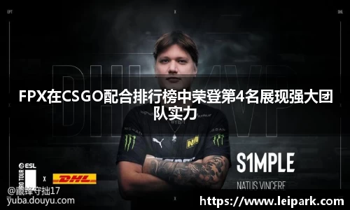 FPX在CSGO配合排行榜中荣登第4名展现强大团队实力