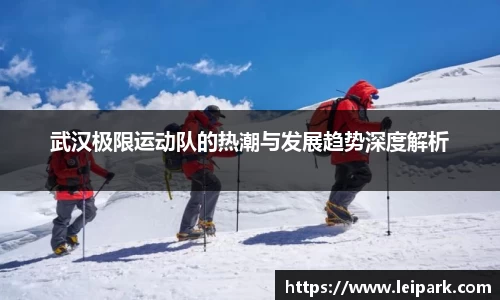 武汉极限运动队的热潮与发展趋势深度解析
