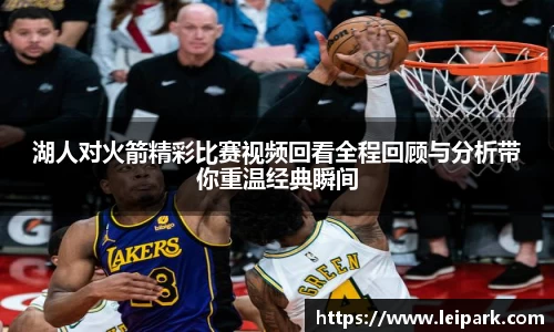 湖人对火箭精彩比赛视频回看全程回顾与分析带你重温经典瞬间